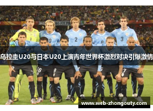 乌拉圭U20与日本U20上演青年世界杯激烈对决引爆激情